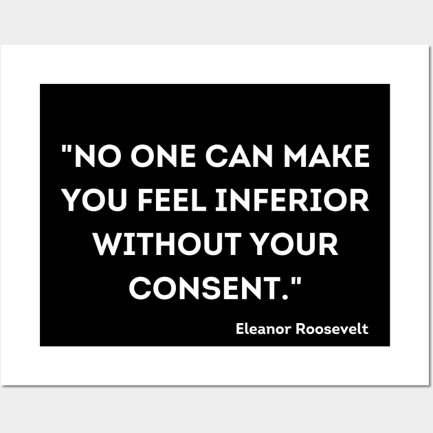 "No one can make you feel inferior without your consent." Eleanor Roosevelt Wall Art by UrbanLifeApparel